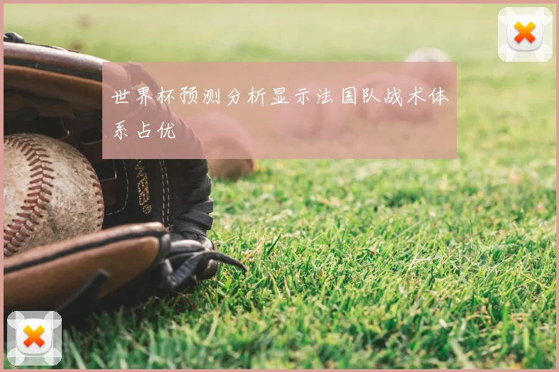 世界杯预测分析显示法国队战术体系占优
