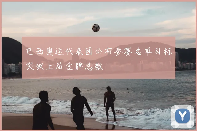 巴西奥运代表团公布参赛名单目标突破上届金牌总数