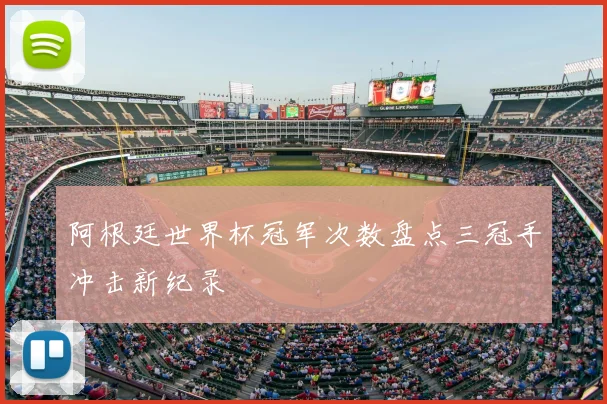 阿根廷世界杯冠军次数盘点三冠手冲击新纪录