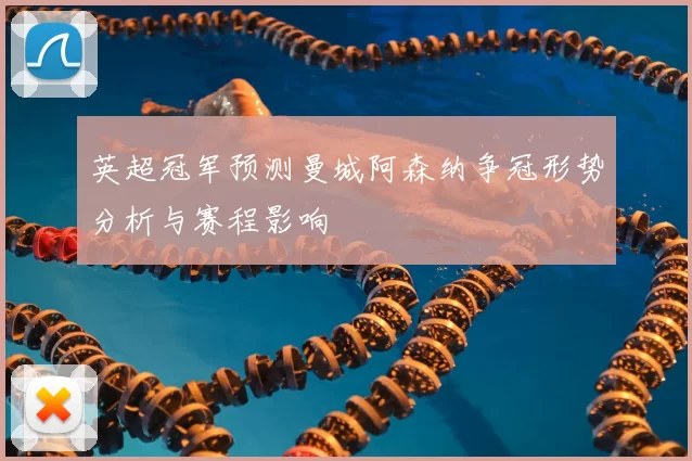 英超冠军预测曼城阿森纳争冠形势分析与赛程影响