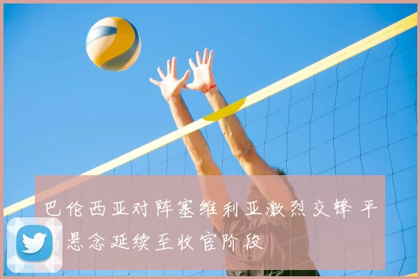 巴伦西亚对阵塞维利亚激烈交锋 平局悬念延续至收官阶段