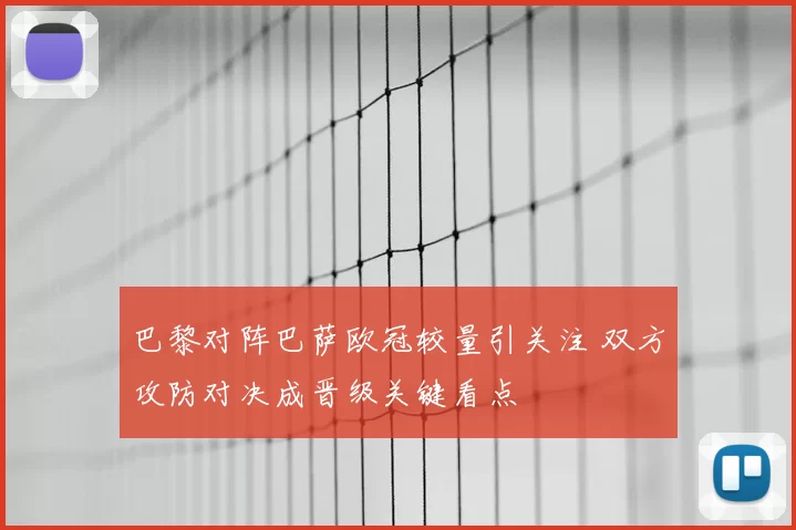 巴黎对阵巴萨欧冠较量引关注 双方攻防对决成晋级关键看点