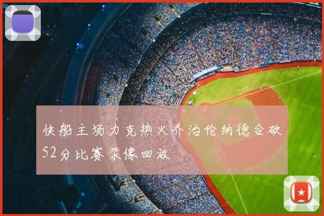快船主场力克热火乔治伦纳德合砍52分比赛录像回放