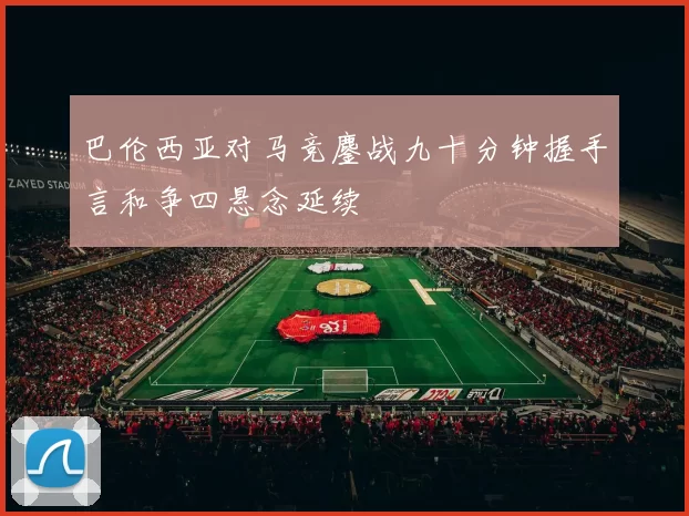 巴伦西亚对马竞鏖战九十分钟握手言和争四悬念延续