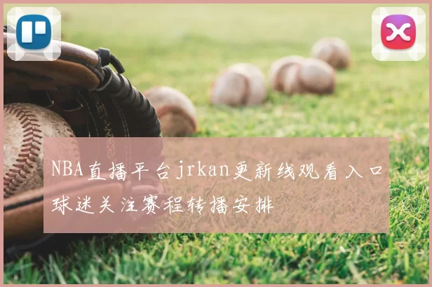 NBA直播平台jrkan更新线观看入口球迷关注赛程转播安排