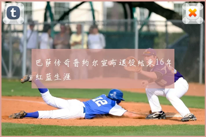 巴萨传奇普约尔宣布退役结束16年红蓝生涯