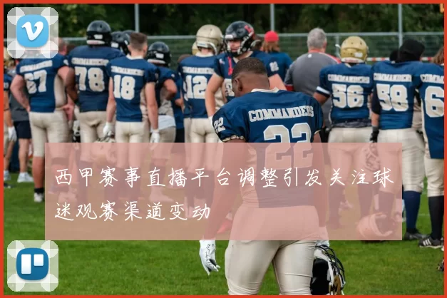 西甲赛事直播平台调整引发关注球迷观赛渠道变动