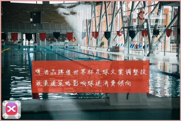 啤酒品牌借世界杯足球文案调整投放渠道策略影响球迷消费倾向