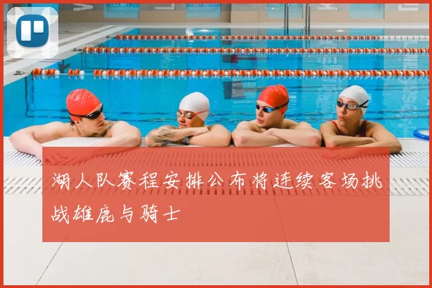 湖人队赛程安排公布将连续客场挑战雄鹿与骑士