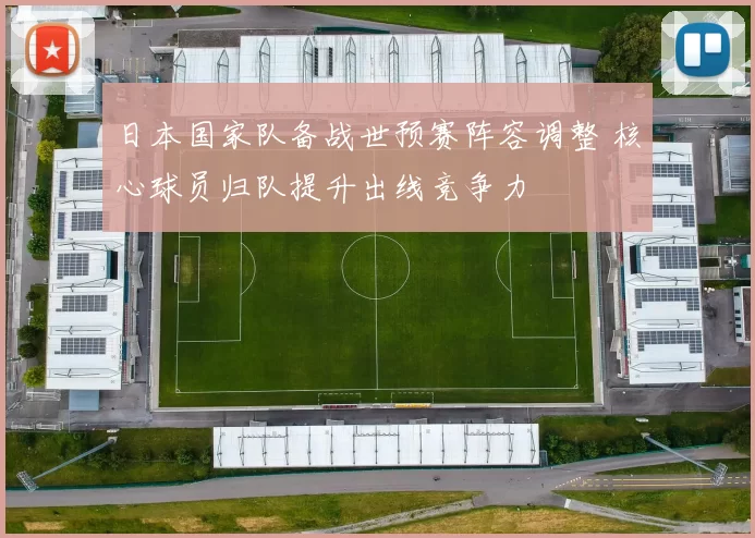 日本国家队备战世预赛阵容调整 核心球员归队提升出线竞争力