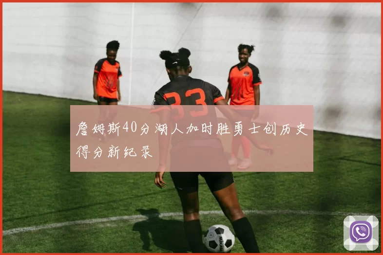 詹姆斯40分湖人加时胜勇士创历史得分新纪录