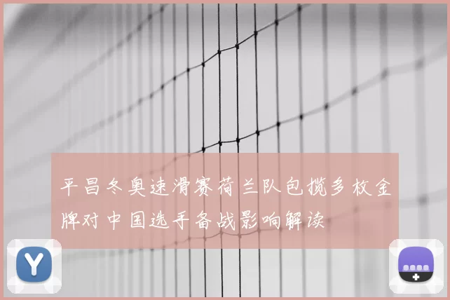 平昌冬奥速滑赛荷兰队包揽多枚金牌对中国选手备战影响解读