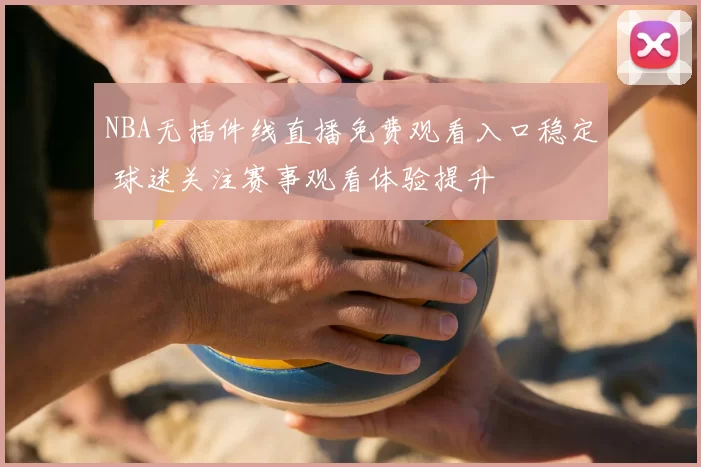 NBA无插件线直播免费观看入口稳定 球迷关注赛事观看体验提升