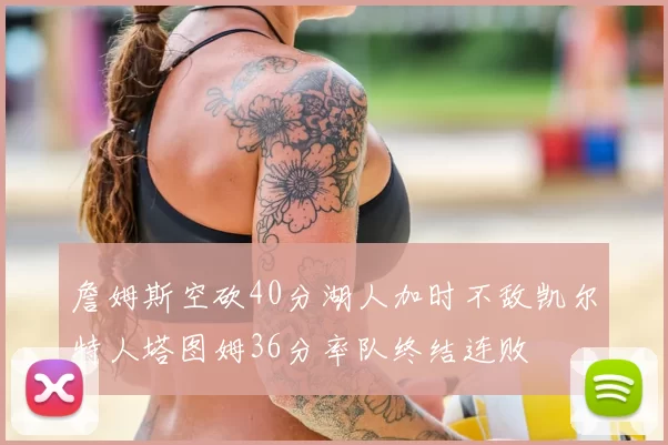 詹姆斯空砍40分湖人加时不敌凯尔特人塔图姆36分率队终结连败