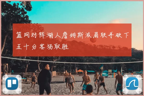 篮网对阵湖人詹姆斯浓眉联手砍下五十分客场取胜