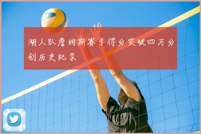 湖人队詹姆斯赛季得分突破四万分创历史纪录