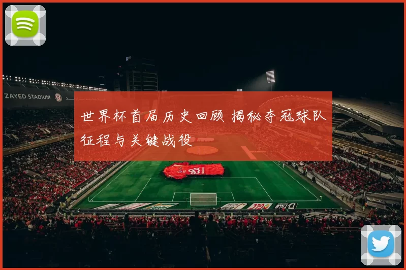 世界杯首届历史回顾 揭秘夺冠球队征程与关键战役