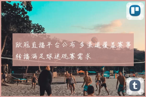 欧冠直播平台公布 多渠道覆盖赛事转播满足球迷观赛需求