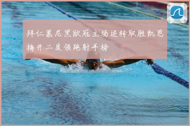 拜仁慕尼黑欧冠主场逆转取胜凯恩梅开二度领跑射手榜