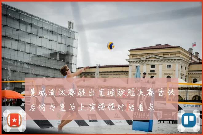 曼城淘汰赛胜出直通欧冠决赛晋级后将与皇马上演强强对话看点