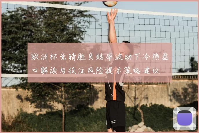 欧洲杯竞猜胜负赔率波动下冷热盘口解读与投注风险提示策略建议