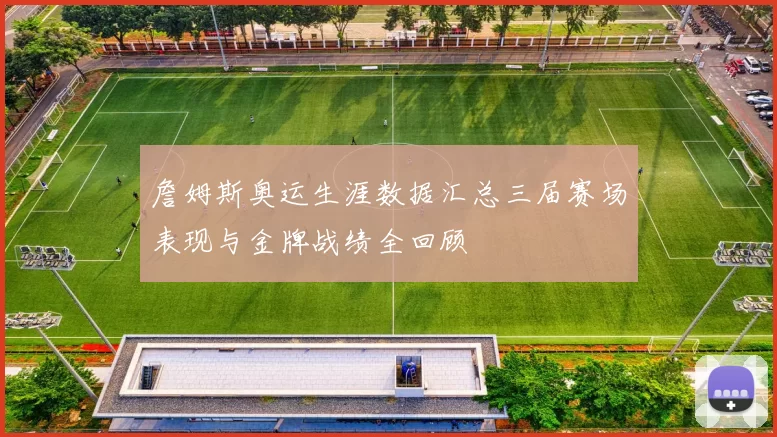 詹姆斯奥运生涯数据汇总三届赛场表现与金牌战绩全回顾